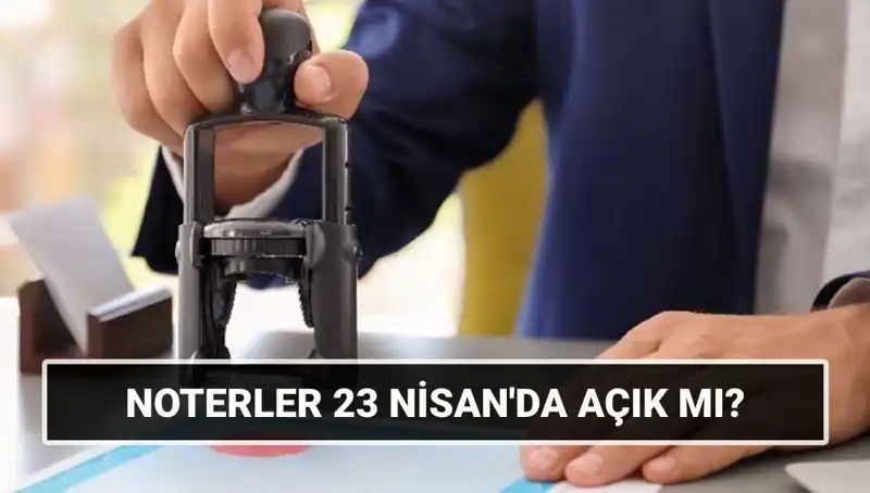 23 Nisan'da Noterler Açık mı? Resmi Tatilde Çalışma Durumu